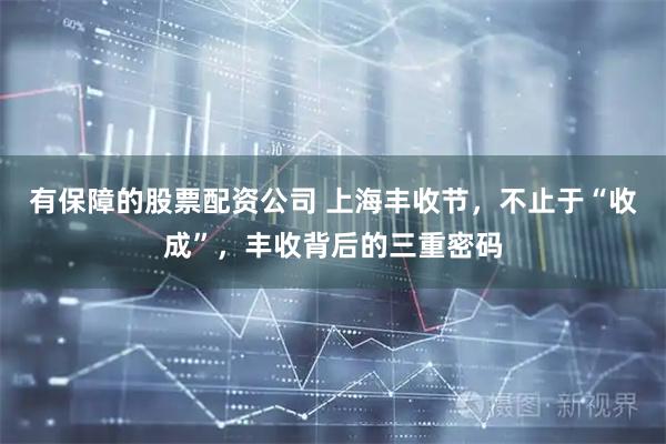 有保障的股票配资公司 上海丰收节，不止于“收成”，丰收背后的三重密码